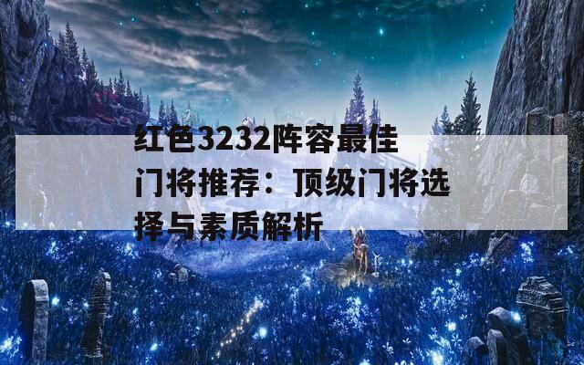 红色3232阵容最佳门将推荐：顶级门将选择与素质解析