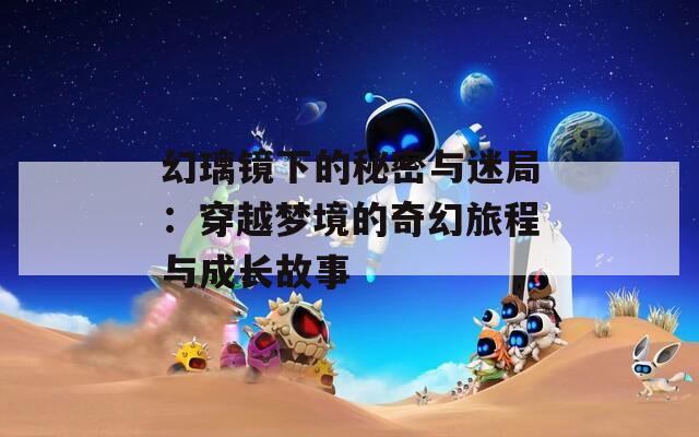 幻璃镜下的秘密与迷局：穿越梦境的奇幻旅程与成长故事