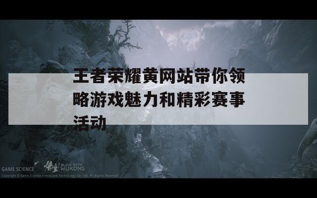 王者荣耀黄网站带你领略游戏魅力和精彩赛事活动