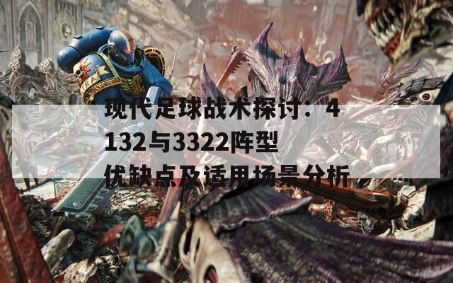 现代足球战术探讨：4132与3322阵型优缺点及适用场景分析