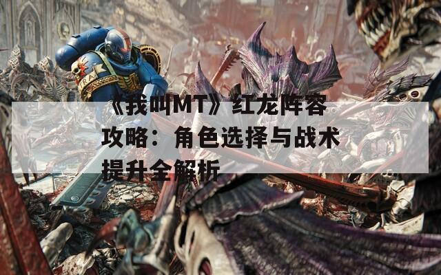 《我叫MT》红龙阵容攻略：角色选择与战术提升全解析