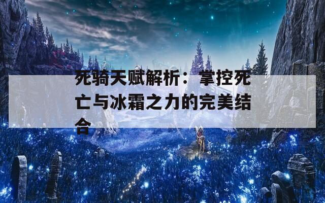 死骑天赋解析：掌控死亡与冰霜之力的完美结合