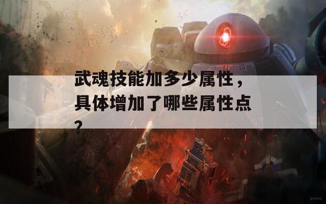 武魂技能加多少属性，具体增加了哪些属性点？