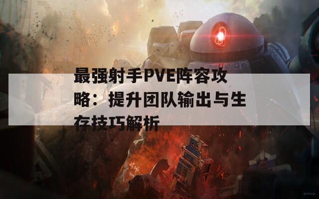 最强射手PVE阵容攻略：提升团队输出与生存技巧解析