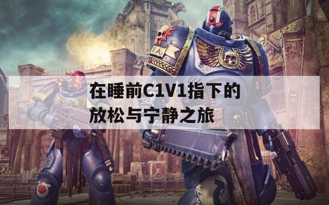 在睡前C1V1指下的放松与宁静之旅