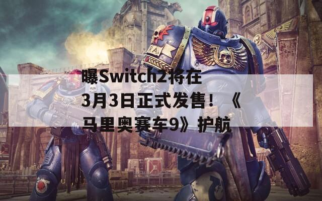 曝Switch2将在3月3日正式发售！《马里奥赛车9》护航