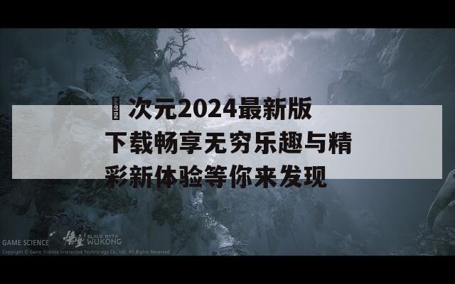 囧次元2024最新版下载畅享无穷乐趣与精彩新体验等你来发现