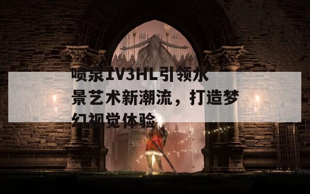 喷泉1V3HL引领水景艺术新潮流，打造梦幻视觉体验