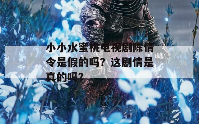 小小水蜜桃电视剧陈情令是假的吗？这剧情是真的吗？