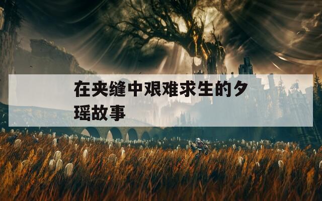 在夹缝中艰难求生的夕瑶故事