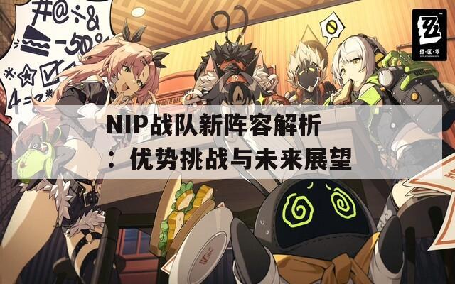 NIP战队新阵容解析：优势挑战与未来展望