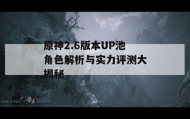 原神2.6版本UP池角色解析与实力评测大揭秘