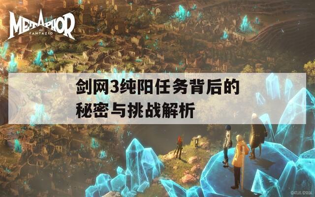 剑网3纯阳任务背后的秘密与挑战解析