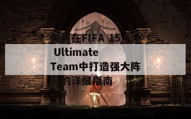 如何在FIFA 15 Ultimate Team中打造强大阵容的详细指南