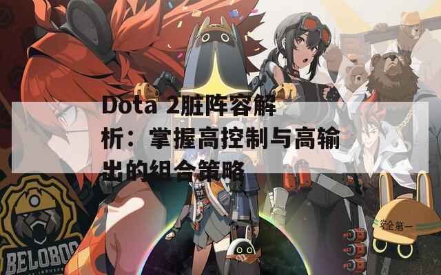 Dota 2脏阵容解析：掌握高控制与高输出的组合策略