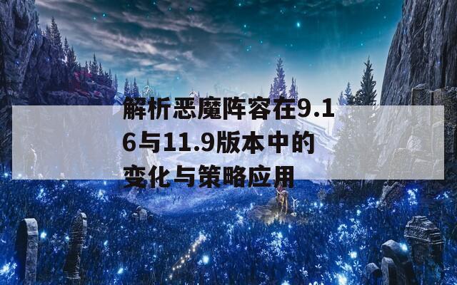 解析恶魔阵容在9.16与11.9版本中的变化与策略应用