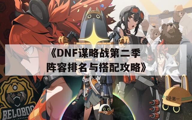 《DNF谋略战第二季阵容排名与搭配攻略》