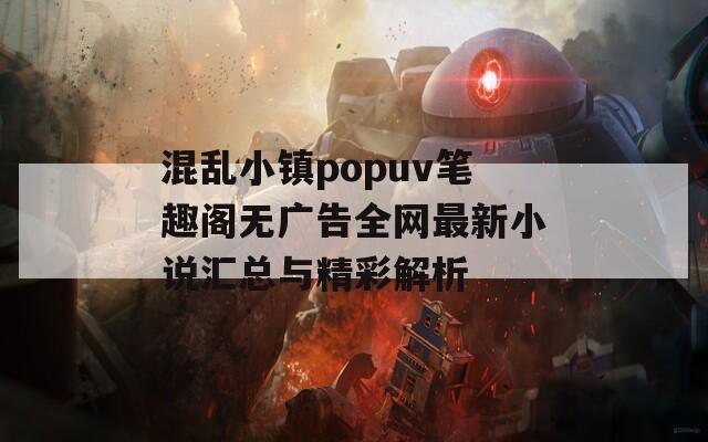 混乱小镇popuv笔趣阁无广告全网最新小说汇总与精彩解析