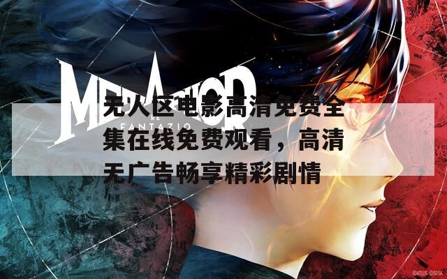 无人区电影高清免费全集在线免费观看，高清无广告畅享精彩剧情