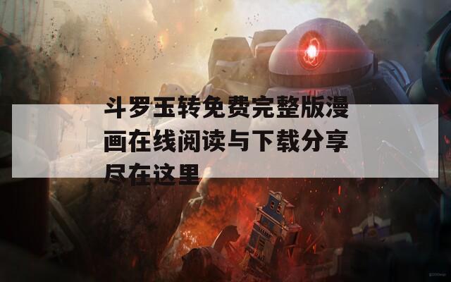 斗罗玉转免费完整版漫画在线阅读与下载分享尽在这里