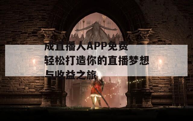 成直播人APP免费 轻松打造你的直播梦想与收益之旅