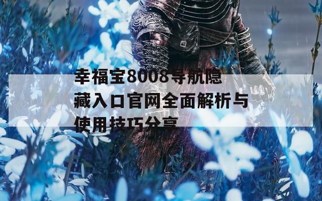 幸福宝8008导航隐藏入口官网全面解析与使用技巧分享