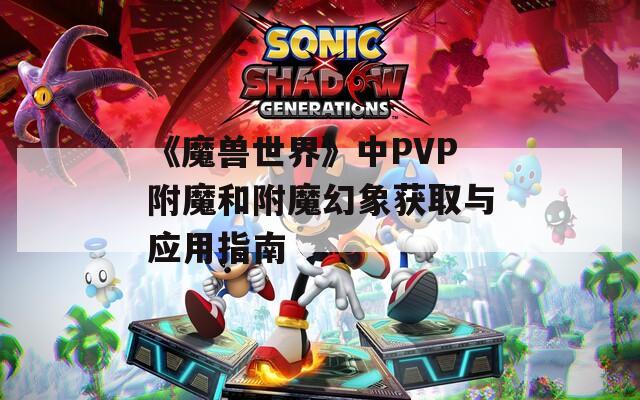 《魔兽世界》中PVP附魔和附魔幻象获取与应用指南