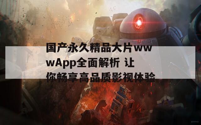 国产永久精品大片wwwApp全面解析 让你畅享高品质影视体验