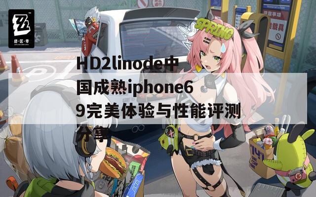 HD2linode中国成熟iphone69完美体验与性能评测分享