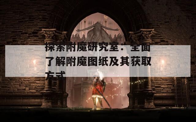 探索附魔研究室：全面了解附魔图纸及其获取方式