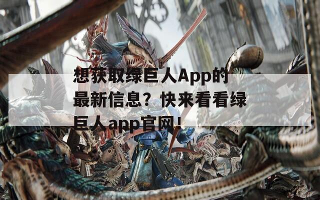 想获取绿巨人App的最新信息？快来看看绿巨人app官网！