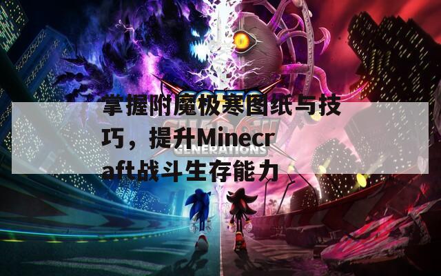 掌握附魔极寒图纸与技巧，提升Minecraft战斗生存能力