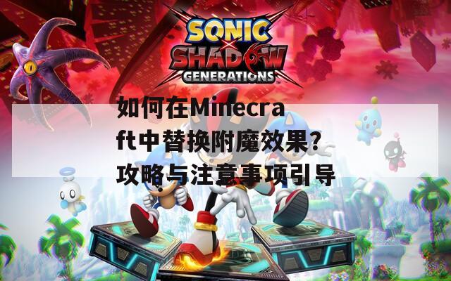 如何在Minecraft中替换附魔效果？攻略与注意事项引导