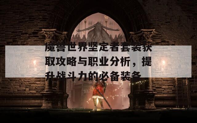 魔兽世界坚定者套装获取攻略与职业分析，提升战斗力的必备装备