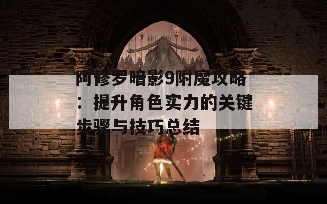 阿修罗暗影9附魔攻略：提升角色实力的关键步骤与技巧总结