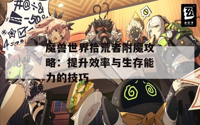 魔兽世界拾荒者附魔攻略：提升效率与生存能力的技巧