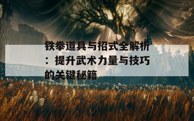 铁拳道具与招式全解析：提升武术力量与技巧的关键秘籍