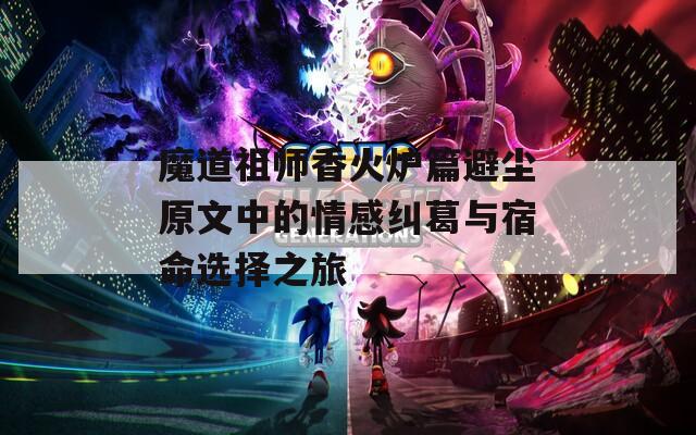 魔道祖师香火炉篇避尘原文中的情感纠葛与宿命选择之旅