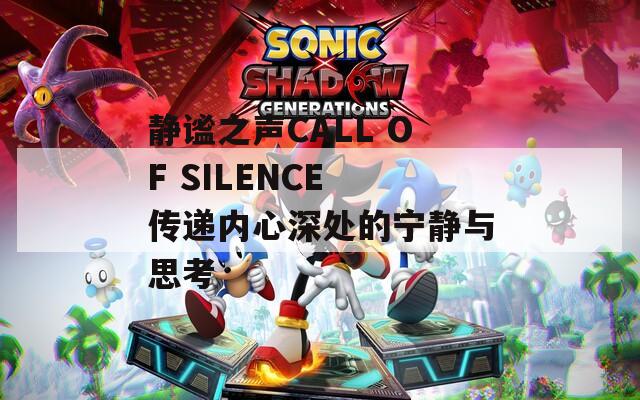 静谧之声CALL OF SILENCE 传递内心深处的宁静与思考