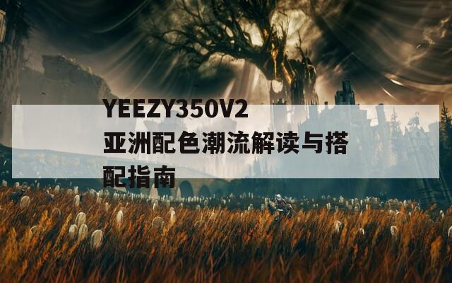 YEEZY350V2亚洲配色潮流解读与搭配指南