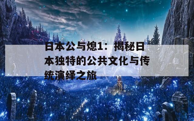 日本公与熄1：揭秘日本独特的公共文化与传统演绎之旅