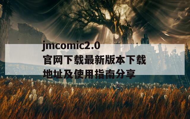 jmcomic2.0官网下载最新版本下载地址及使用指南分享