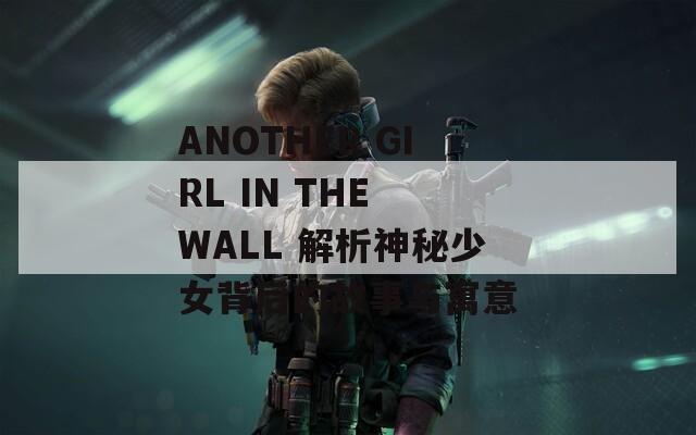 ANOTHER GIRL IN THE WALL 解析神秘少女背后的故事与寓意