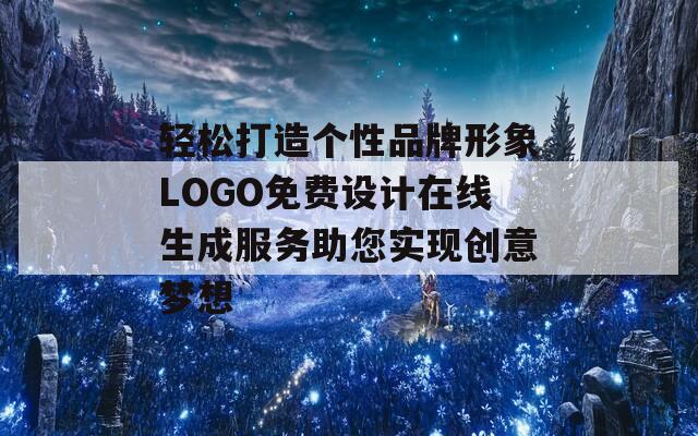 轻松打造个性品牌形象LOGO免费设计在线生成服务助您实现创意梦想