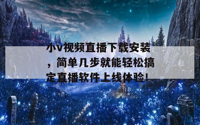 小v视频直播下载安装，简单几步就能轻松搞定直播软件上线体验！