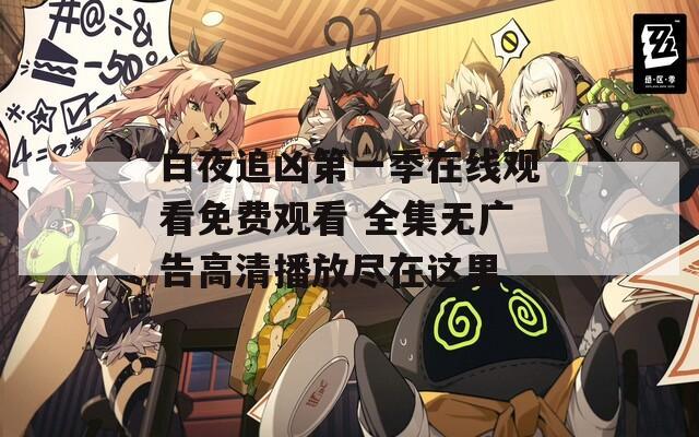 白夜追凶第一季在线观看免费观看 全集无广告高清播放尽在这里