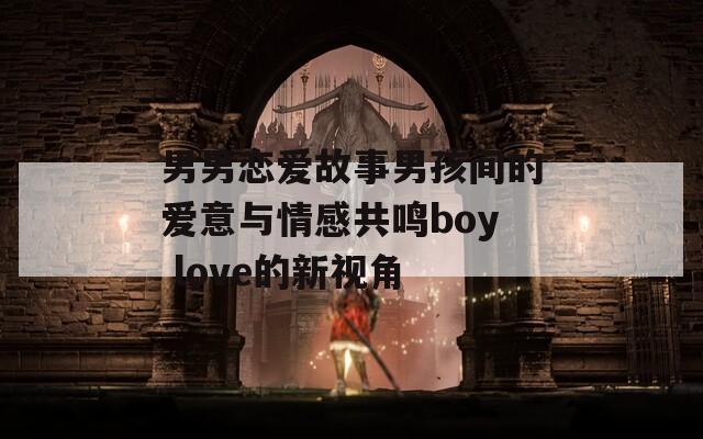 男男恋爱故事男孩间的爱意与情感共鸣boy love的新视角