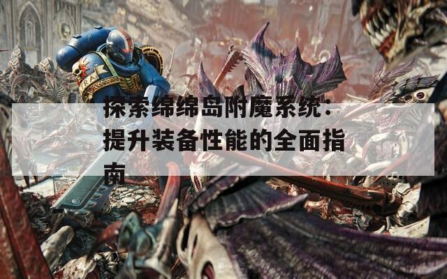 探索绵绵岛附魔系统：提升装备性能的全面指南