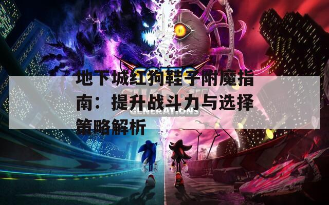 地下城红狗鞋子附魔指南：提升战斗力与选择策略解析