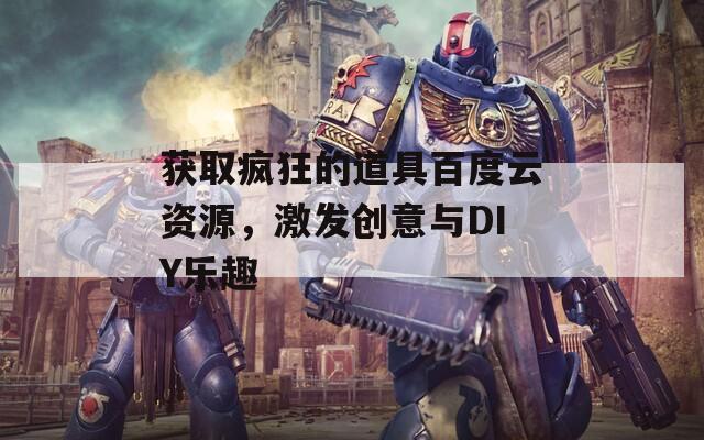 获取疯狂的道具百度云资源，激发创意与DIY乐趣